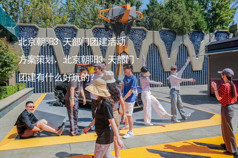 北京朝阳3天部门团建活动方案策划，北京朝阳3天部门团建有什么好玩的？