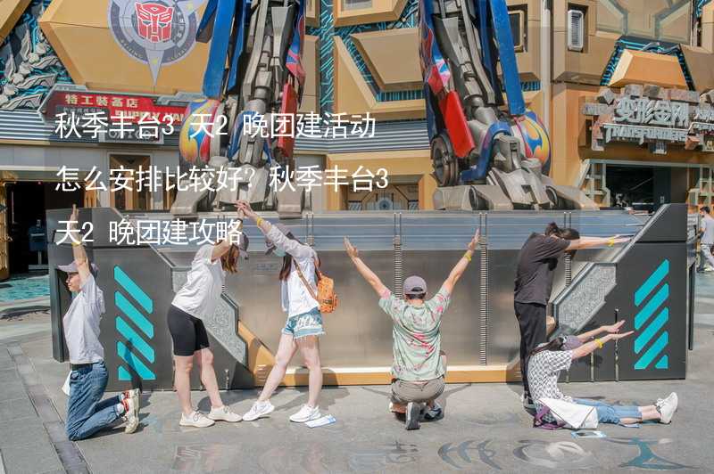 秋季丰台3天2晚团建活动怎么安排比较好？秋季丰台3天2晚团建攻略