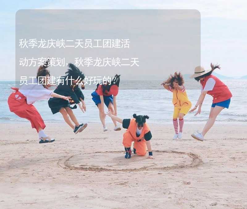 秋季龙庆峡二天员工团建活动方案策划，秋季龙庆峡二天员工团建有什么好玩的？