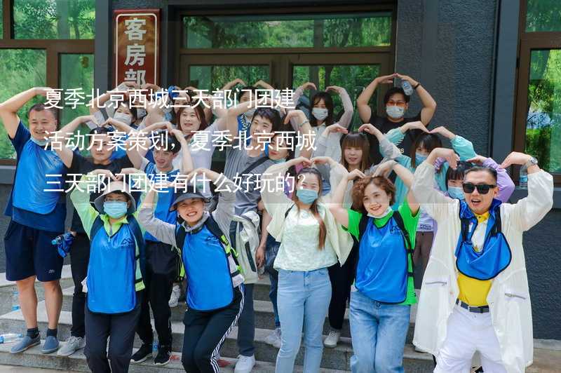 夏季北京西城三天部门团建活动方案策划，夏季北京西城三天部门团建有什么好玩的？