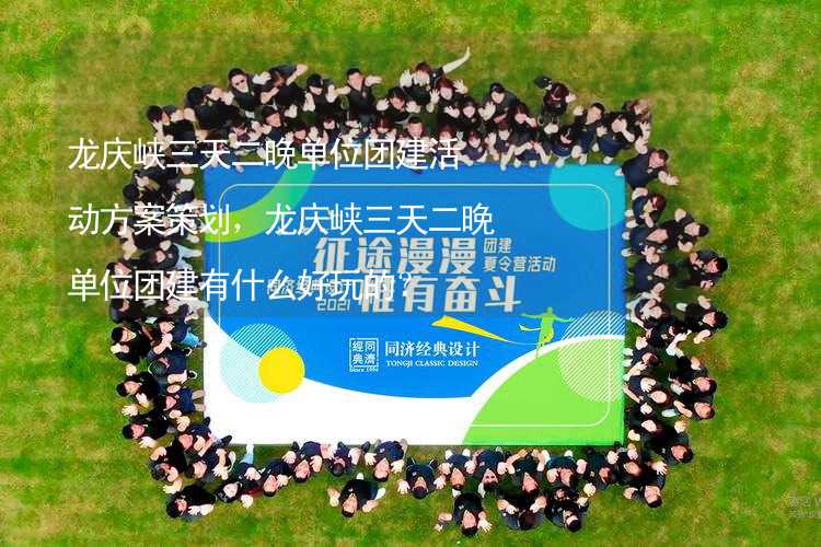 龙庆峡三天二晚单位团建活动方案策划，龙庆峡三天二晚单位团建有什么好玩的？