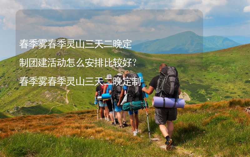 春季雾春季灵山三天二晚定制团建活动怎么安排比较好？春季雾春季灵山三天二晚定制团建攻略_2