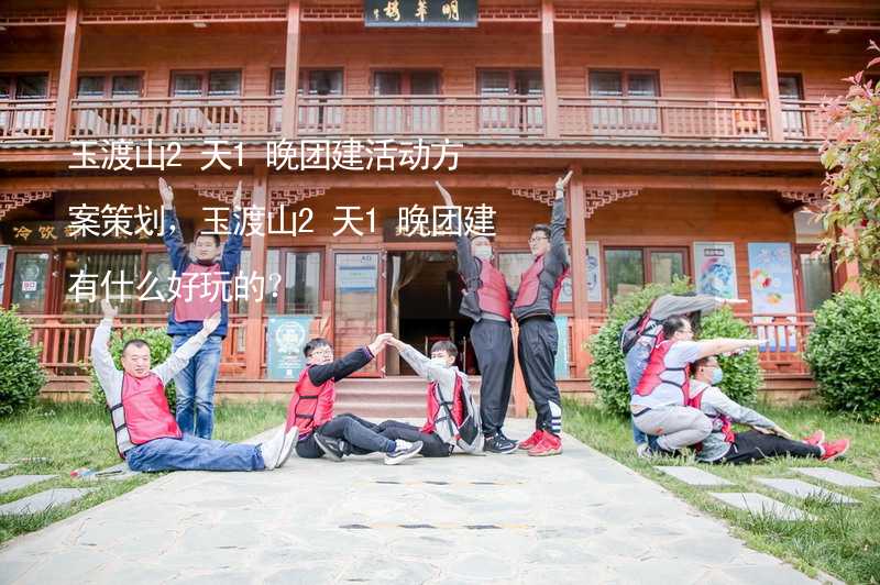 玉渡山2天1晚团建活动方案策划，玉渡山2天1晚团建有什么好玩的？_2