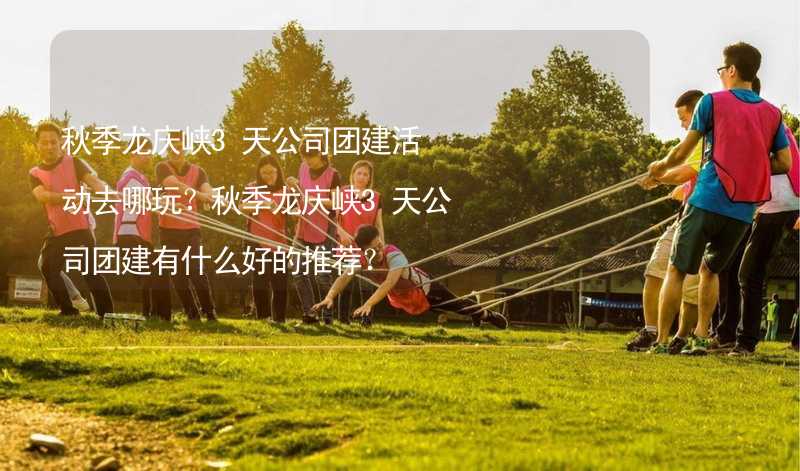 秋季龙庆峡3天公司团建活动去哪玩？秋季龙庆峡3天公司团建有什么好的推荐？