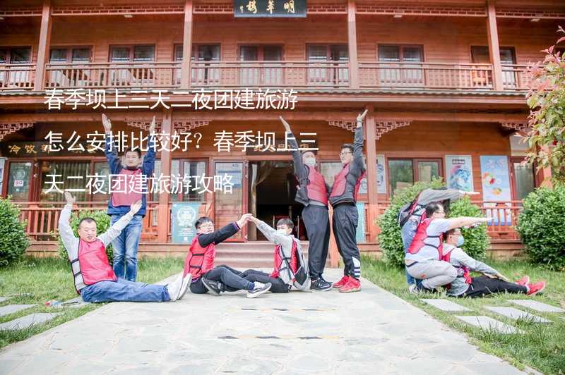 春季坝上三天二夜团建旅游怎么安排比较好？春季坝上三天二夜团建旅游攻略