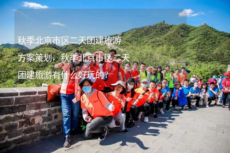 秋季北京市区二天团建旅游方案策划，秋季北京市区二天团建旅游有什么好玩的？_1