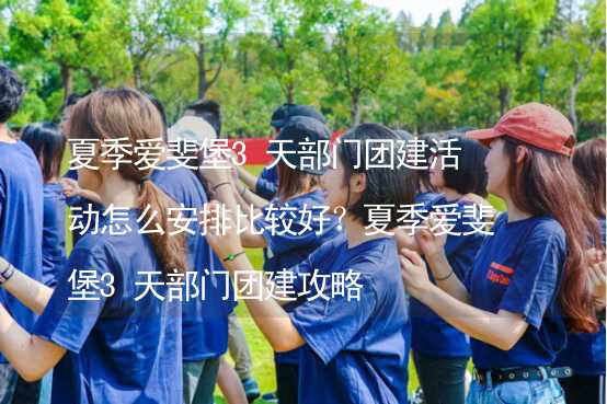 夏季爱斐堡3天部门团建活动怎么安排比较好？夏季爱斐堡3天部门团建攻略_2