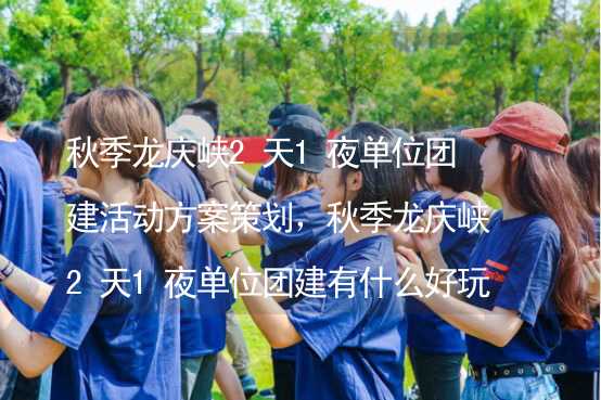 秋季龙庆峡2天1夜单位团建活动方案策划，秋季龙庆峡2天1夜单位团建有什么好玩的？