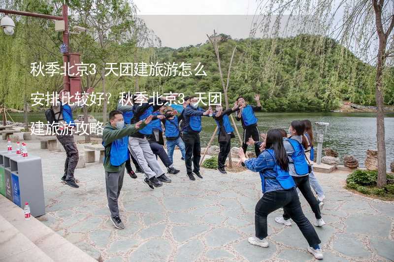 秋季北京3天团建旅游怎么安排比较好？秋季北京3天团建旅游攻略