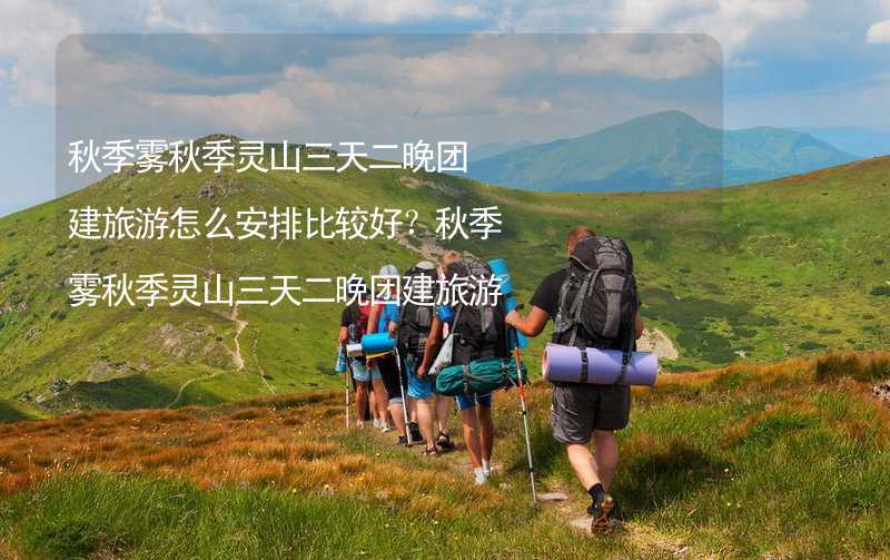 秋季雾秋季灵山三天二晚团建旅游怎么安排比较好？秋季雾秋季灵山三天二晚团建旅游攻略_2