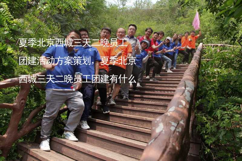 夏季北京西城三天二晚员工团建活动方案策划，夏季北京西城三天二晚员工团建有什么好玩的？