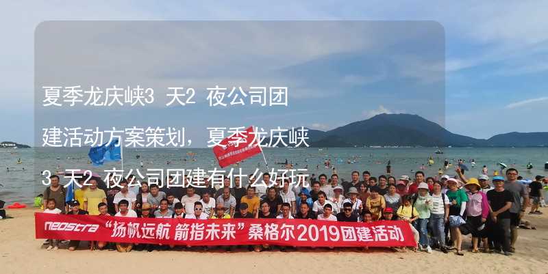 夏季龙庆峡3天2夜公司团建活动方案策划，夏季龙庆峡3天2夜公司团建有什么好玩的？