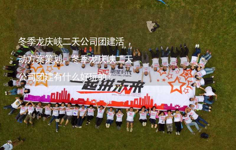 冬季龙庆峡二天公司团建活动方案策划，冬季龙庆峡二天公司团建有什么好玩的？