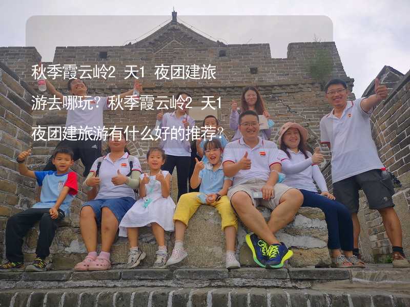 秋季霞云岭2天1夜团建旅游去哪玩？秋季霞云岭2天1夜团建旅游有什么好的推荐？