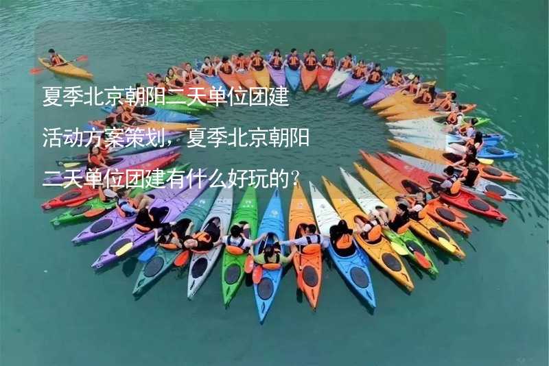 夏季北京朝阳二天单位团建活动方案策划，夏季北京朝阳二天单位团建有什么好玩的？
