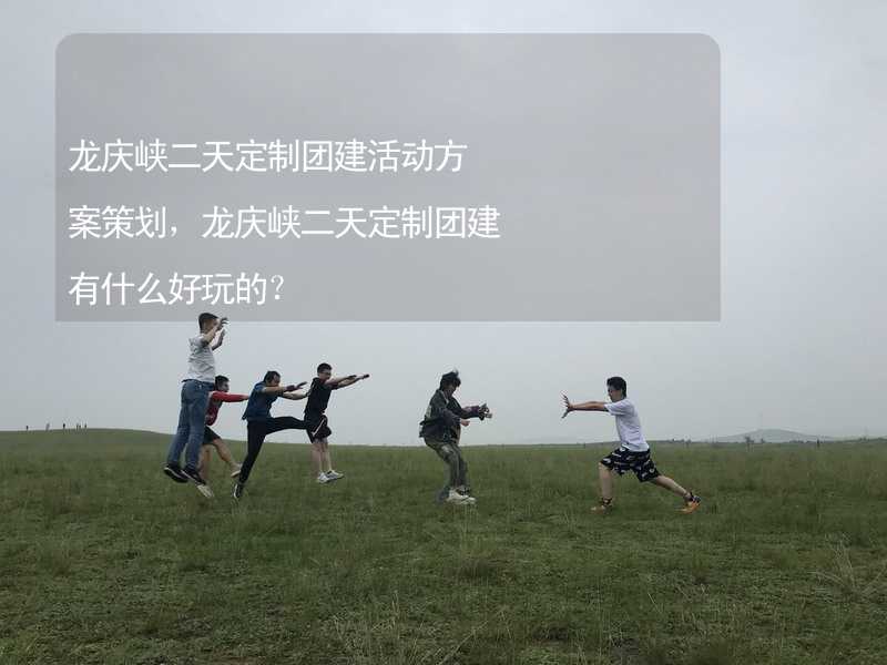 龙庆峡二天定制团建活动方案策划，龙庆峡二天定制团建有什么好玩的？