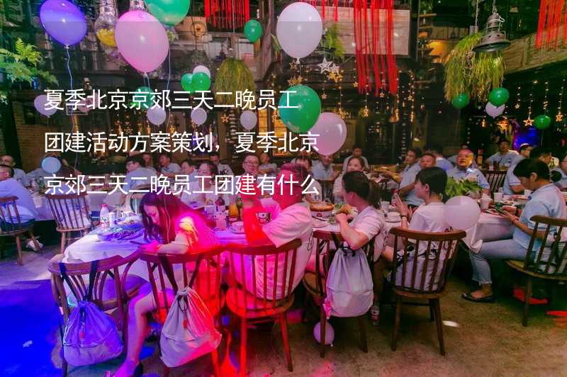 夏季北京京郊三天二晚员工团建活动方案策划，夏季北京京郊三天二晚员工团建有什么好玩的？