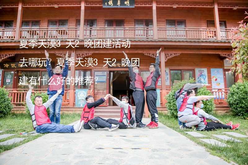 夏季天漠3天2晚团建活动去哪玩？夏季天漠3天2晚团建有什么好的推荐？