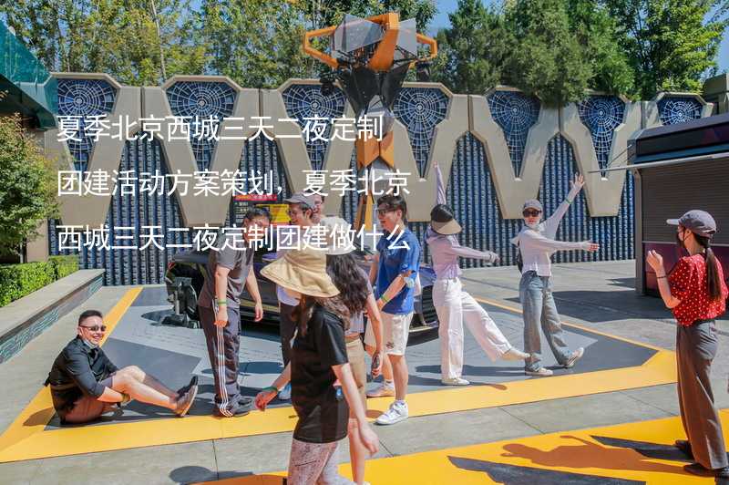 夏季北京西城三天二夜定制团建活动方案策划，夏季北京西城三天二夜定制团建做什么活动比较好？