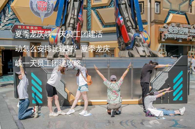 夏季龙庆峡一天员工团建活动怎么安排比较好？夏季龙庆峡一天员工团建攻略