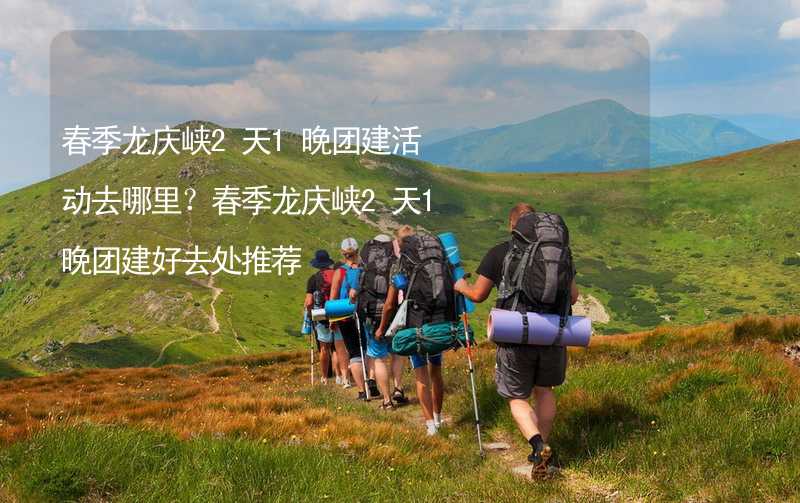 春季龙庆峡2天1晚团建活动去哪里？春季龙庆峡2天1晚团建好去处推荐_2