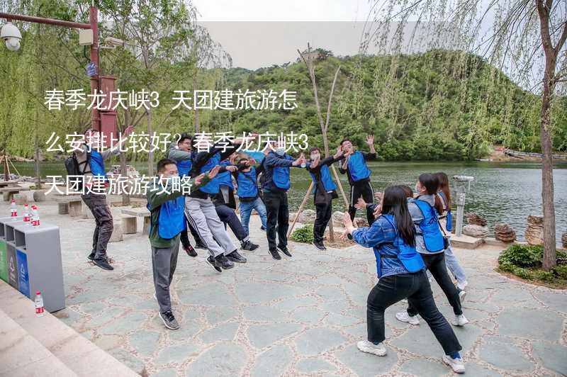 春季龙庆峡3天团建旅游怎么安排比较好？春季龙庆峡3天团建旅游攻略
