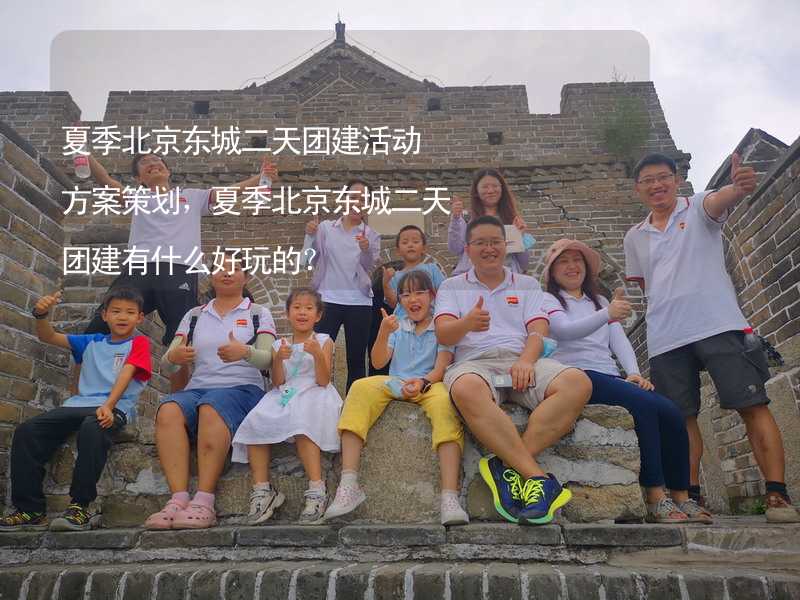 夏季北京东城二天团建活动方案策划，夏季北京东城二天团建有什么好玩的？