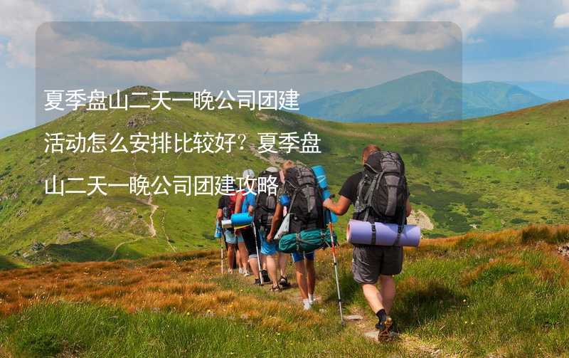 夏季盘山二天一晚公司团建活动怎么安排比较好？夏季盘山二天一晚公司团建攻略_2