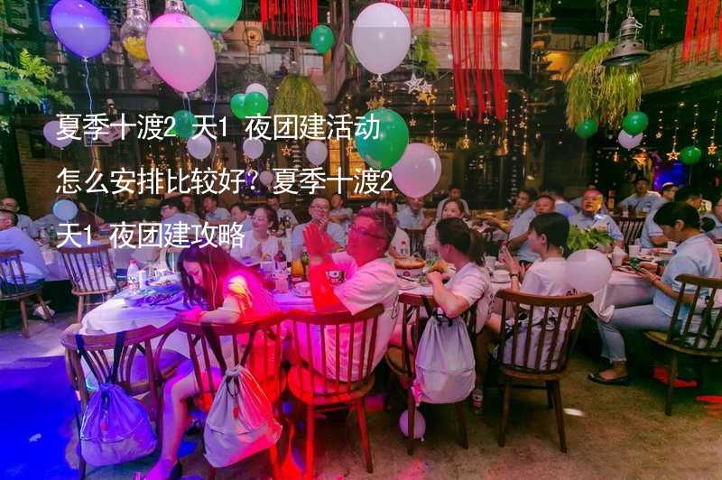 夏季十渡2天1夜团建活动怎么安排比较好？夏季十渡2天1夜团建攻略