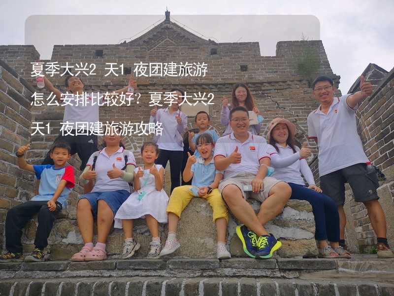 夏季大兴2天1夜团建旅游怎么安排比较好？夏季大兴2天1夜团建旅游攻略_2