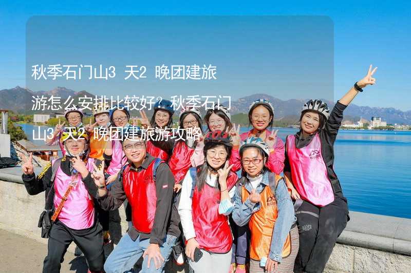 秋季石门山3天2晚团建旅游怎么安排比较好？秋季石门山3天2晚团建旅游攻略