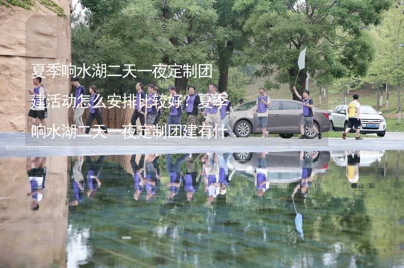 夏季响水湖二天一夜定制团建活动怎么安排比较好？夏季响水湖二天一夜定制团建有什么好的推荐？