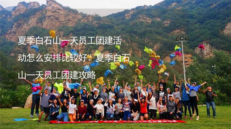 夏季白石山一天员工团建活动怎么安排比较好？夏季白石山一天员工团建攻略_2