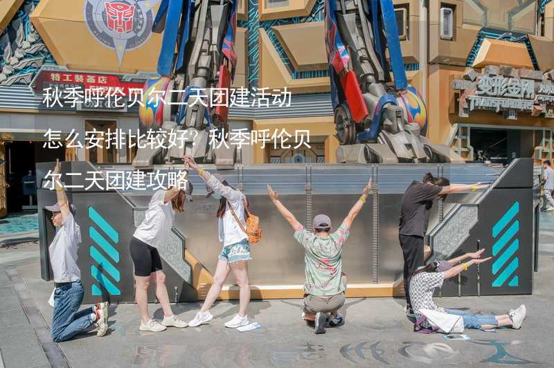 秋季呼伦贝尔二天团建活动怎么安排比较好？秋季呼伦贝尔二天团建攻略