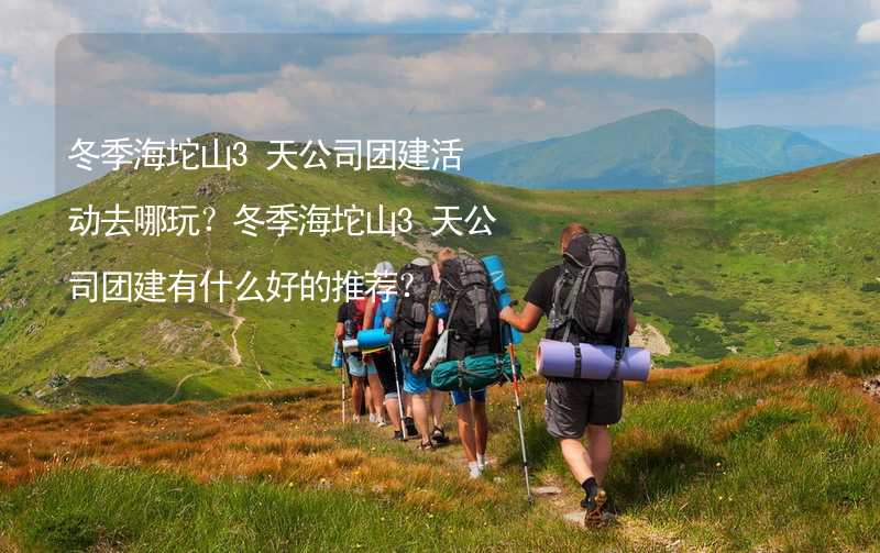 冬季海坨山3天公司团建活动去哪玩？冬季海坨山3天公司团建有什么好的推荐？