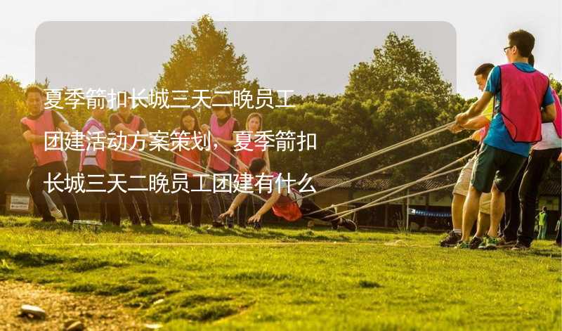 夏季箭扣长城三天二晚员工团建活动方案策划，夏季箭扣长城三天二晚员工团建有什么好玩的？_2