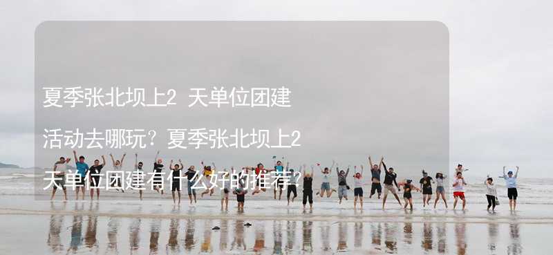 夏季张北坝上2天单位团建活动去哪玩？夏季张北坝上2天单位团建有什么好的推荐？_2