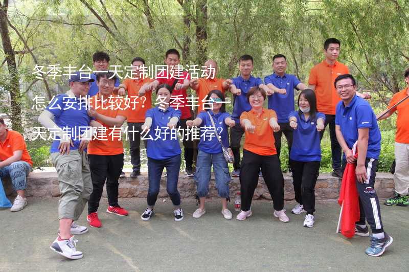 冬季丰台一天定制团建活动怎么安排比较好？冬季丰台一天定制团建有什么好的推荐？