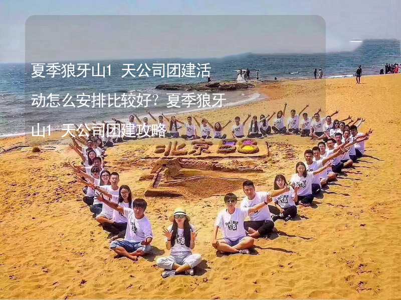 夏季狼牙山1天公司团建活动怎么安排比较好？夏季狼牙山1天公司团建攻略