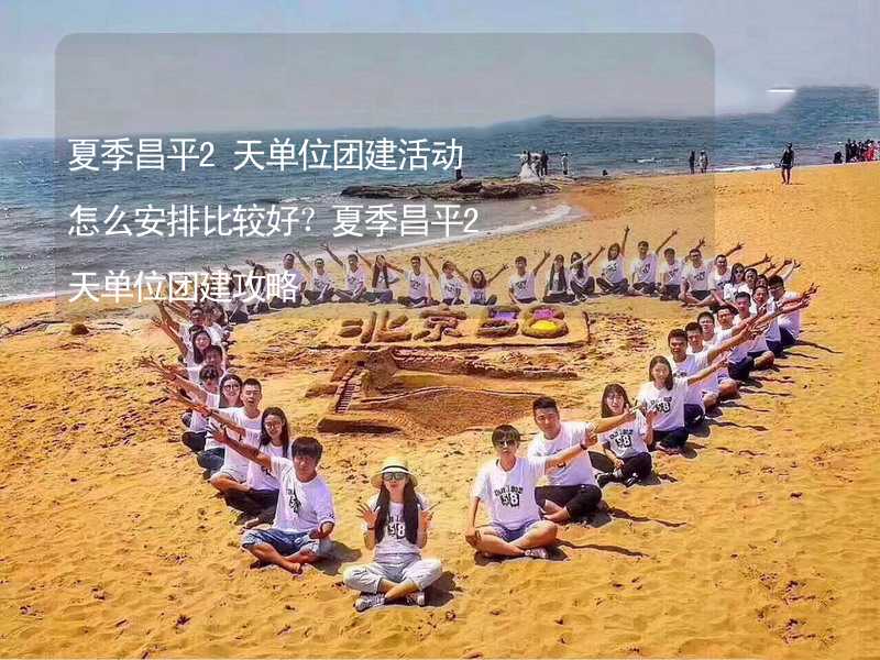 夏季昌平2天单位团建活动怎么安排比较好？夏季昌平2天单位团建攻略