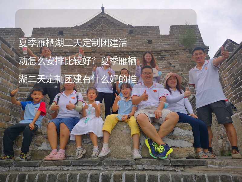 夏季雁栖湖二天定制团建活动怎么安排比较好？夏季雁栖湖二天定制团建有什么好的推荐？