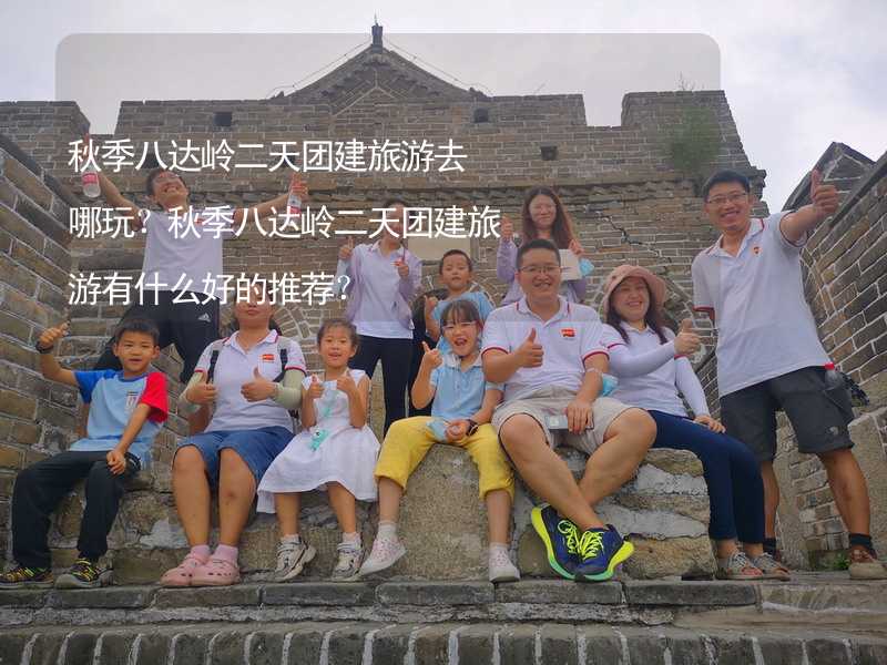 秋季八达岭二天团建旅游去哪玩？秋季八达岭二天团建旅游有什么好的推荐？_2