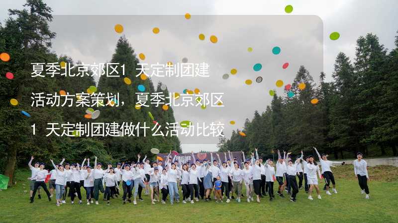 夏季北京郊区1天定制团建活动方案策划，夏季北京郊区1天定制团建做什么活动比较好？_2