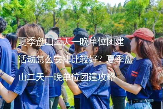 夏季盘山二天一晚单位团建活动怎么安排比较好？夏季盘山二天一晚单位团建攻略_2