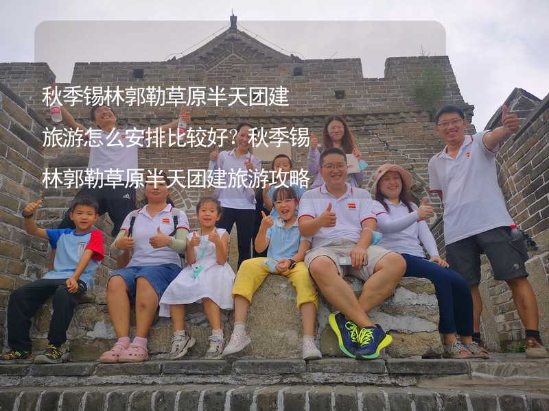 秋季锡林郭勒草原半天团建旅游怎么安排比较好？秋季锡林郭勒草原半天团建旅游攻略_2