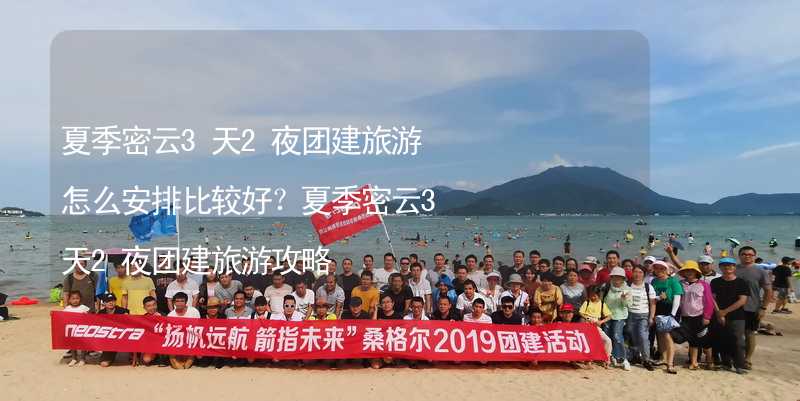 夏季密云3天2夜团建旅游怎么安排比较好？夏季密云3天2夜团建旅游攻略_2