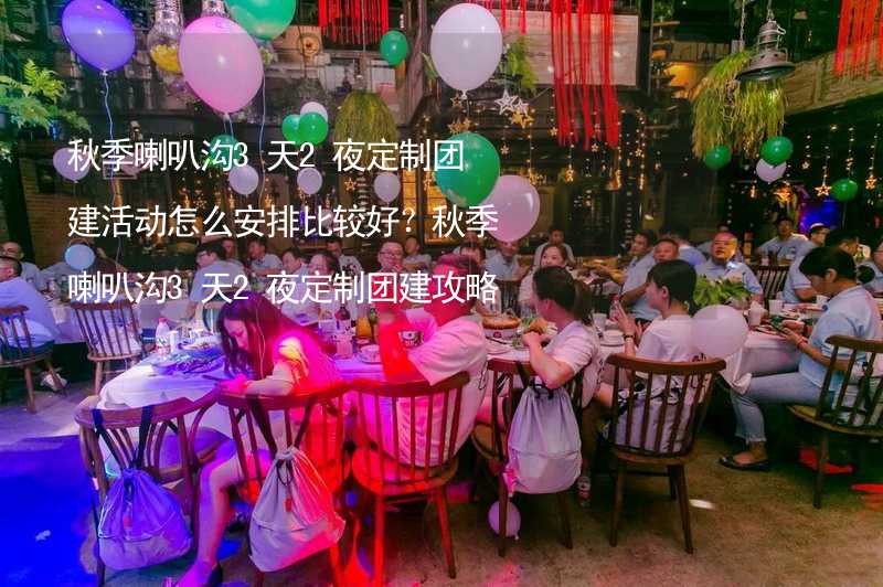 秋季喇叭沟3天2夜定制团建活动怎么安排比较好？秋季喇叭沟3天2夜定制团建攻略