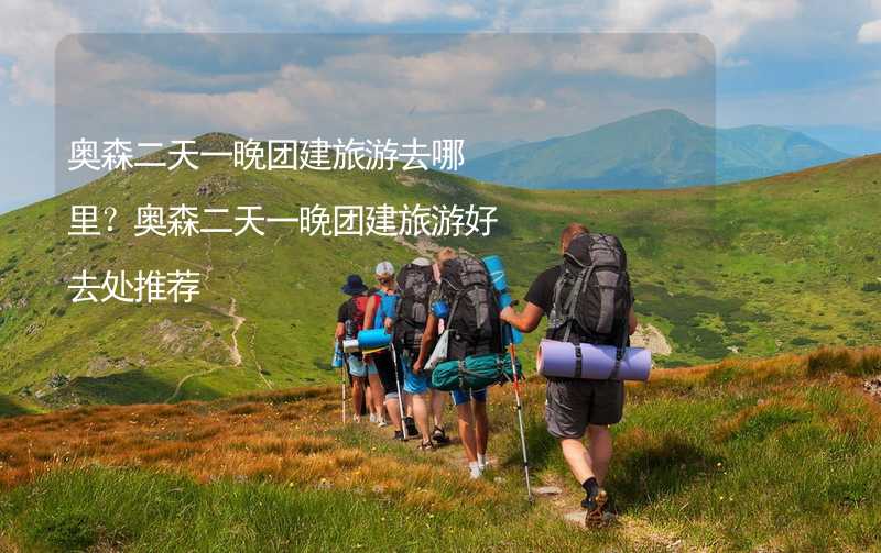 奥森二天一晚团建旅游去哪里？奥森二天一晚团建旅游好去处推荐