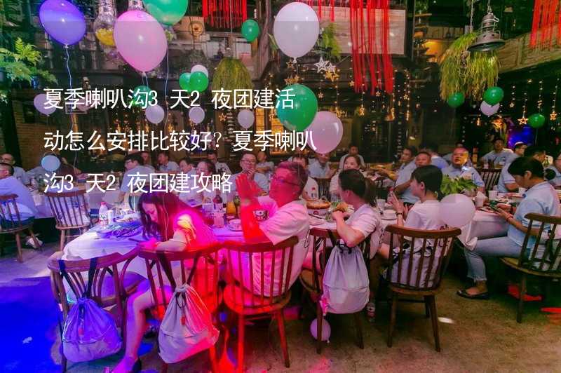 夏季喇叭沟3天2夜团建活动怎么安排比较好？夏季喇叭沟3天2夜团建攻略