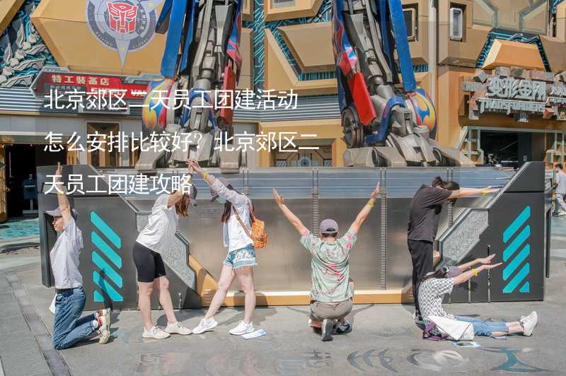 北京郊区二天员工团建活动怎么安排比较好？北京郊区二天员工团建攻略